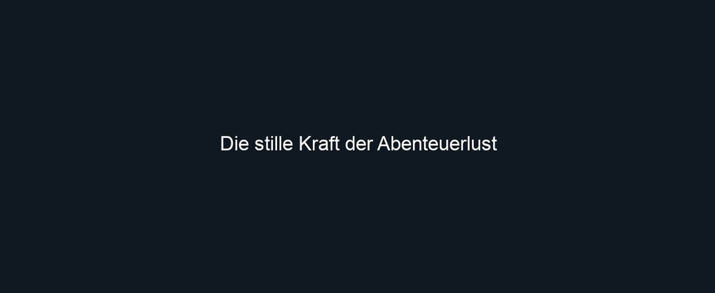 Die stille Kraft der Abenteuerlust