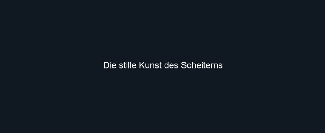 Die stille Kunst des Scheiterns