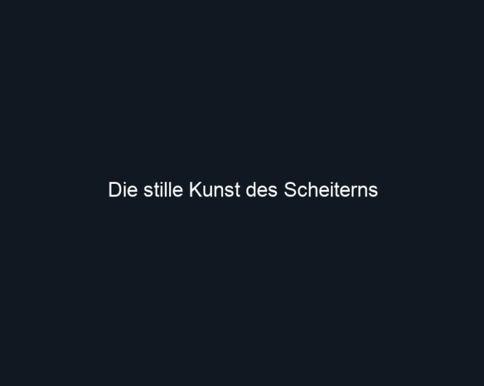 Die stille Kunst des Scheiterns