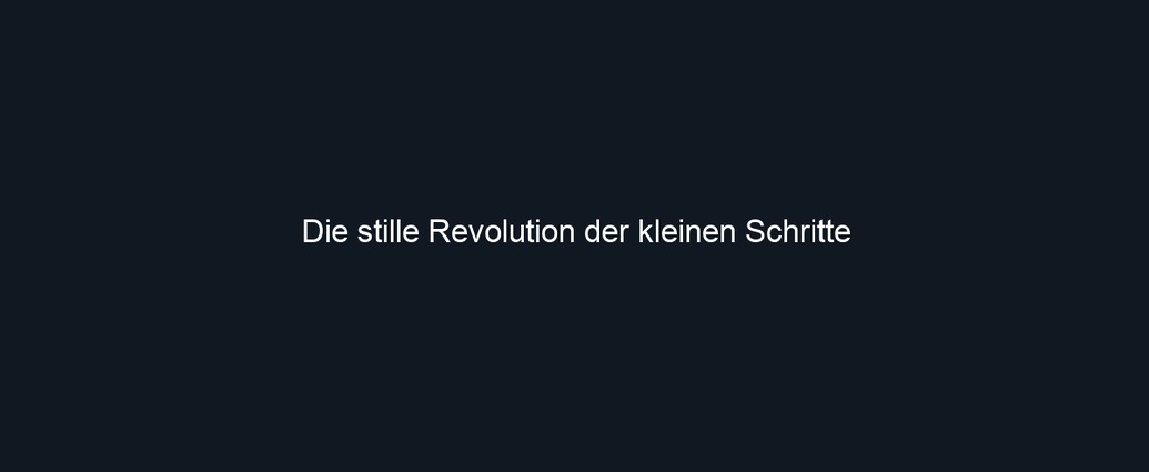 Die stille Revolution der kleinen Schritte
