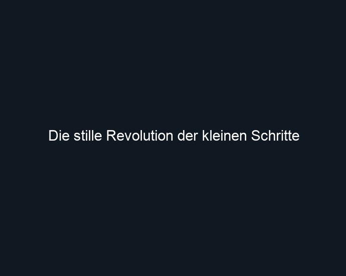 Die stille Revolution der kleinen Schritte