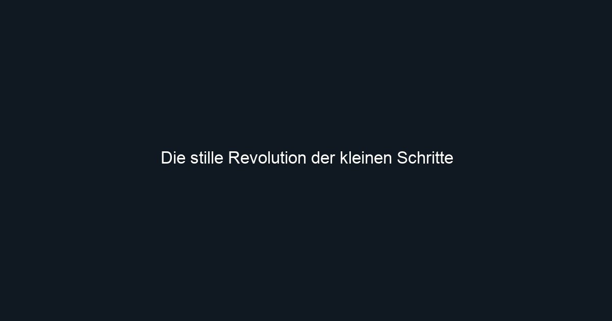 Die stille Revolution der kleinen Schritte