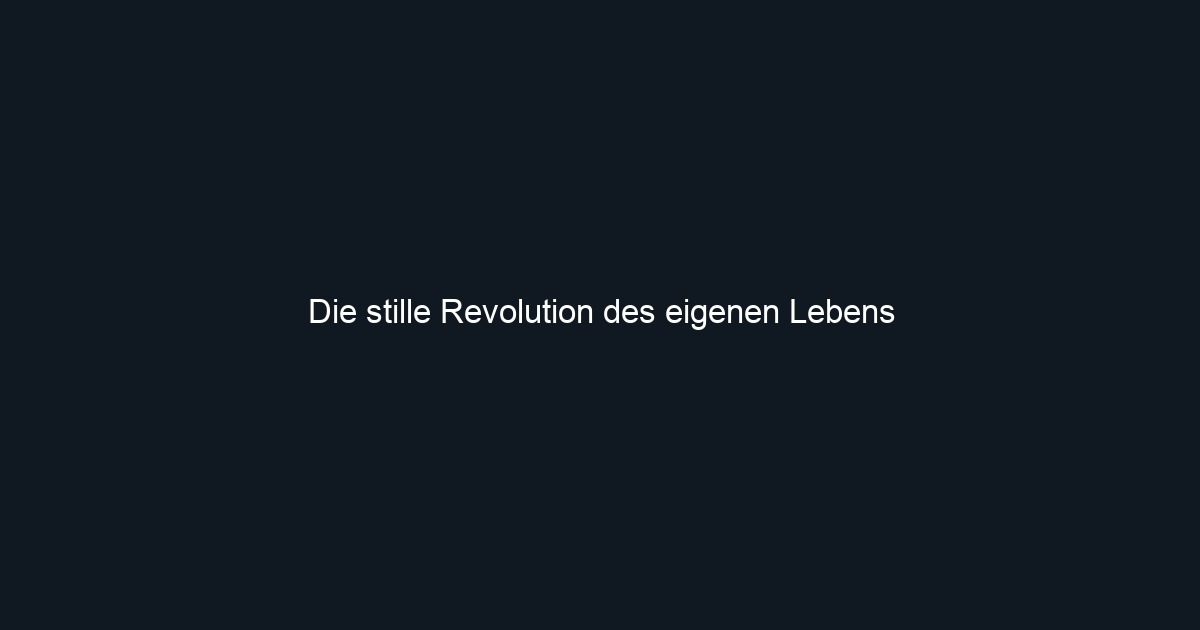 Die stille Revolution des eigenen Lebens