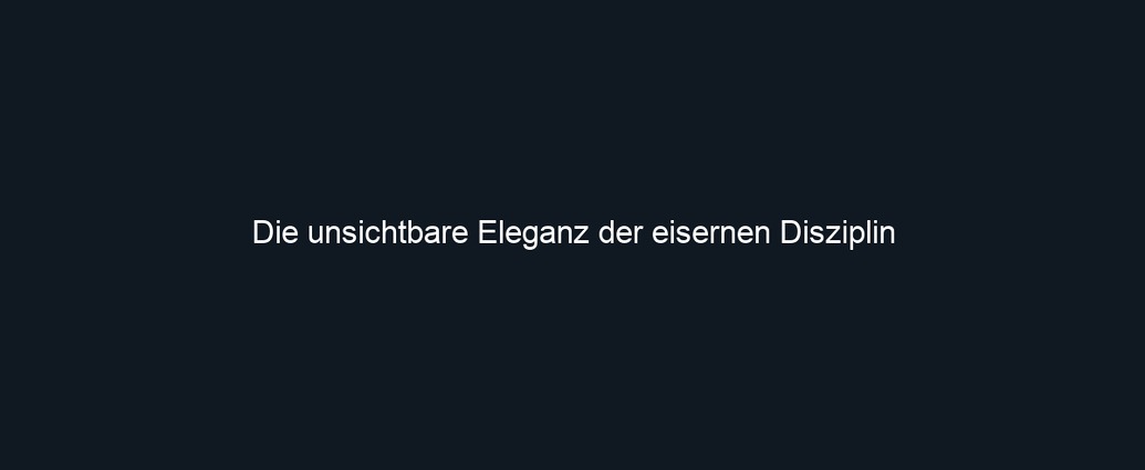 Die unsichtbare Eleganz der eisernen Disziplin