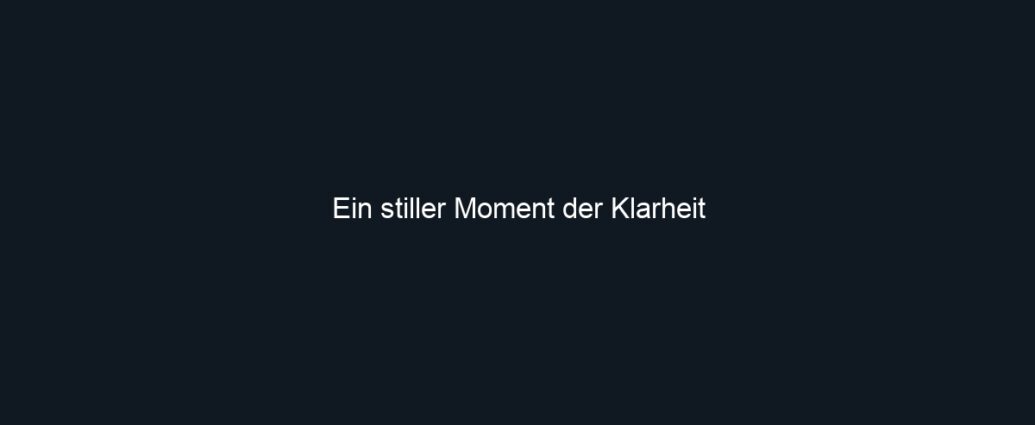 Ein stiller Moment der Klarheit