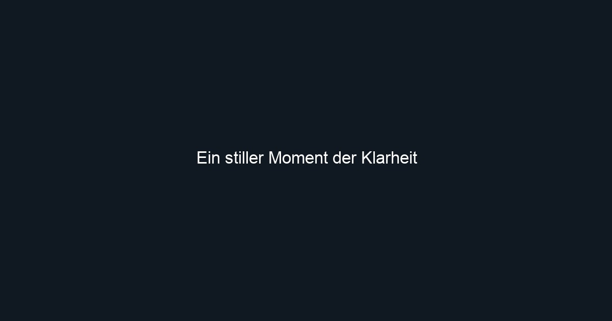 Ein stiller Moment der Klarheit