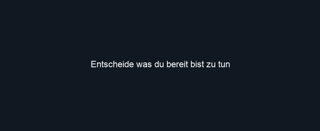 Entscheide was du bereit bist zu tun