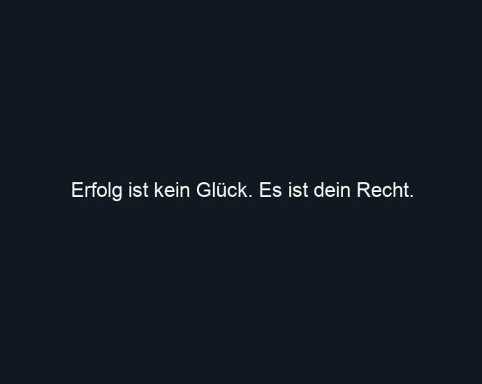 Erfolg ist kein Glück. Es ist dein Recht.