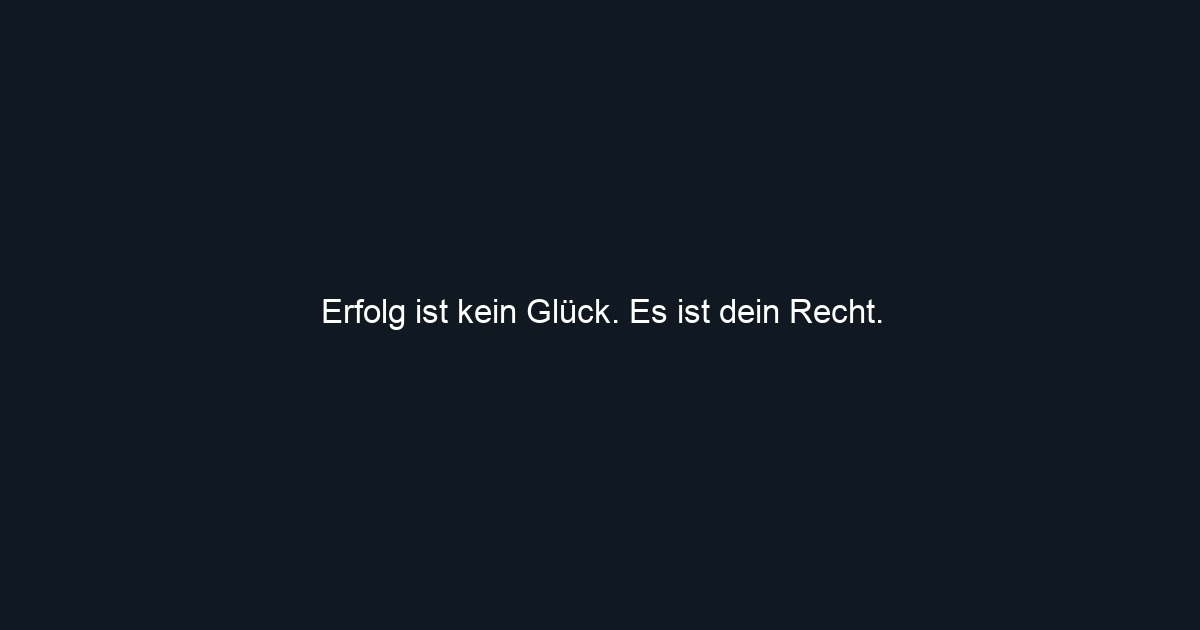 Erfolg ist kein Glück. Es ist dein Recht.