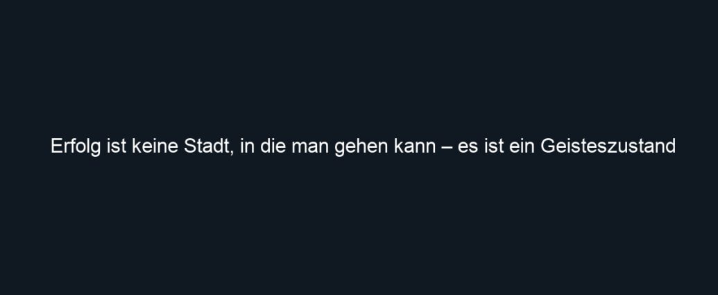 Erfolg ist keine Stadt, in die man gehen kann – es ist ein Geisteszustand