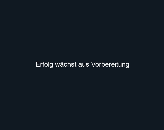 Erfolg wächst aus Vorbereitung