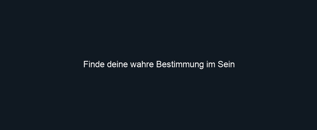 Finde deine wahre Bestimmung im Sein