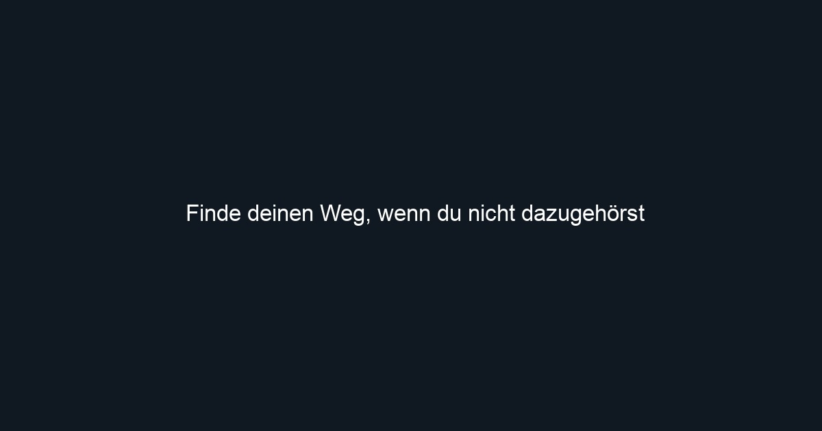 Finde deinen Weg, wenn du nicht dazugehörst