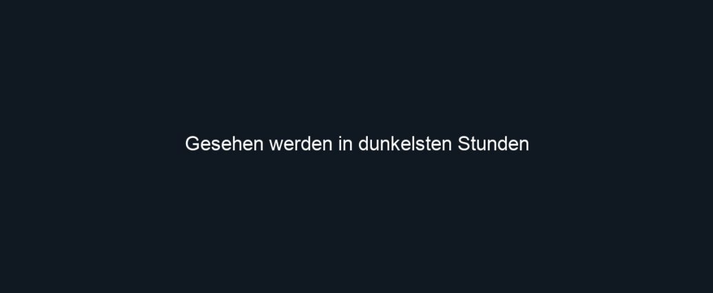 Gesehen werden in dunkelsten Stunden