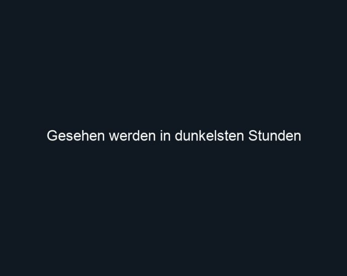 Gesehen werden in dunkelsten Stunden