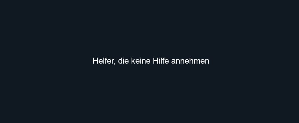 Helfer, die keine Hilfe annehmen