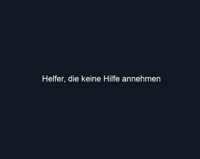 Helfer, die keine Hilfe annehmen