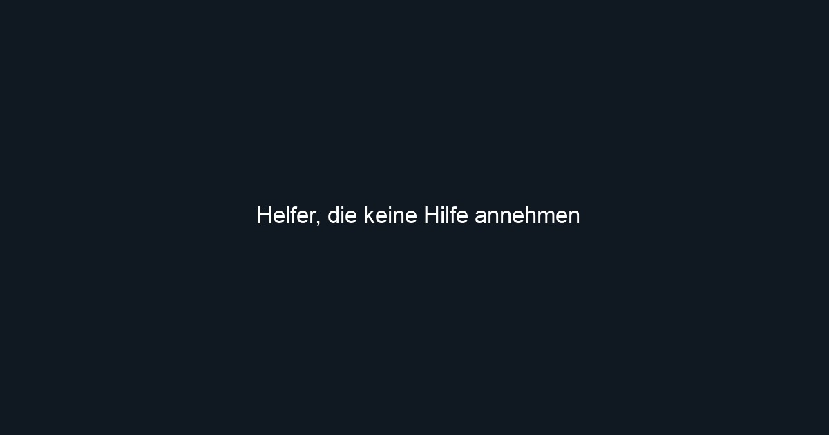 Helfer, die keine Hilfe annehmen