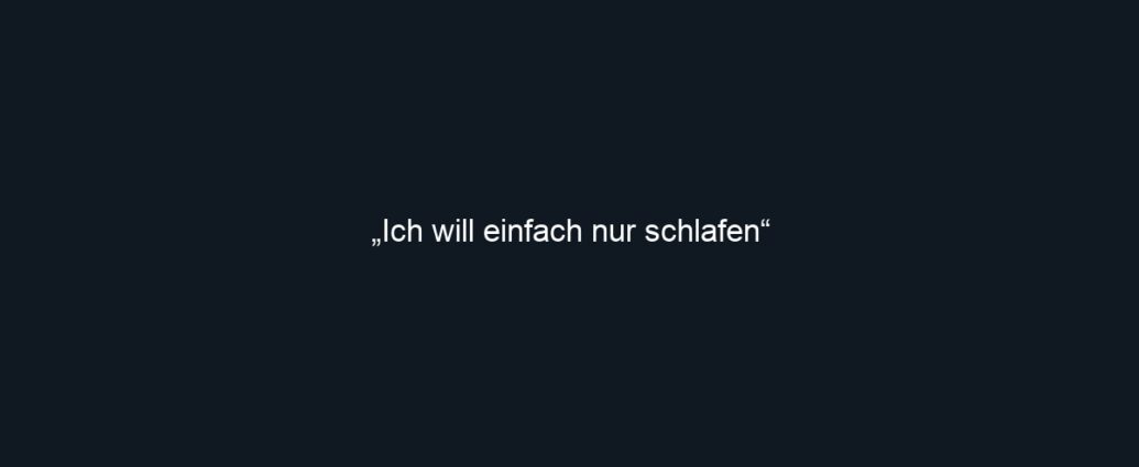 „Ich will einfach nur schlafen“