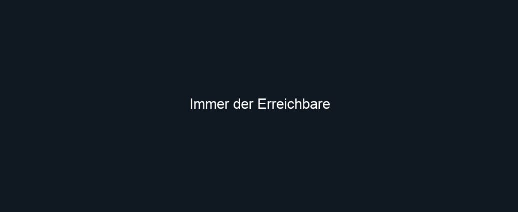 Immer der Erreichbare
