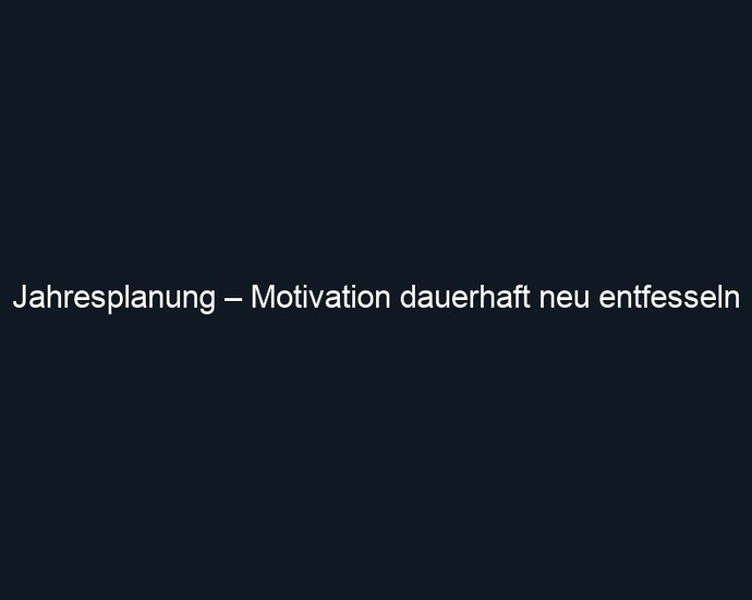 Jahresplanung – Motivation dauerhaft neu entfesseln