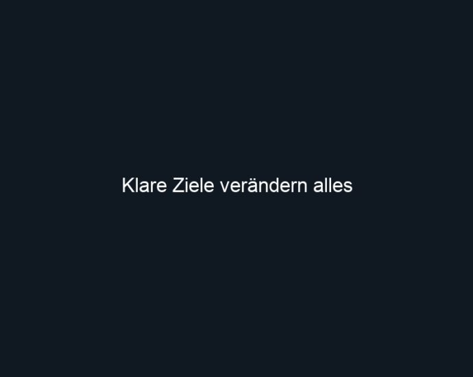 Klare Ziele verändern alles
