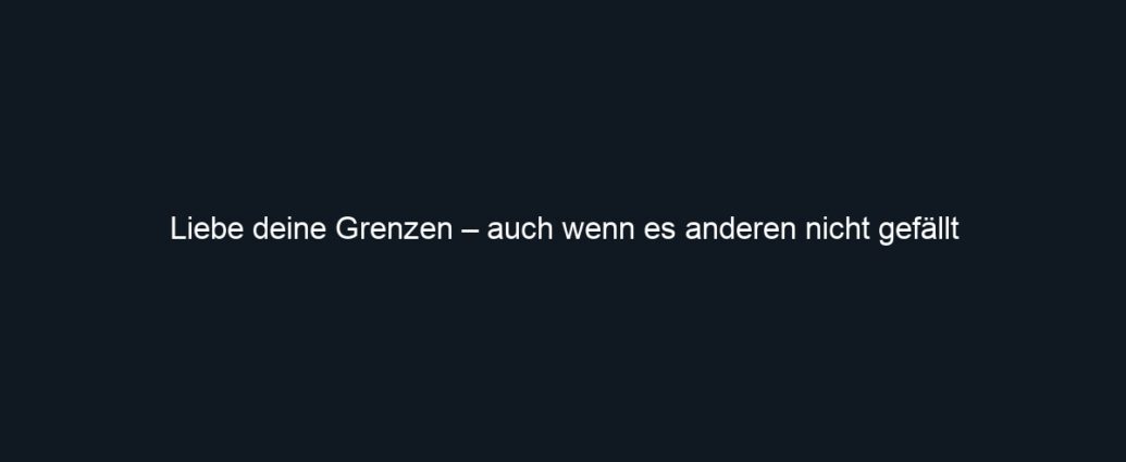 Liebe deine Grenzen – auch wenn es anderen nicht gefällt
