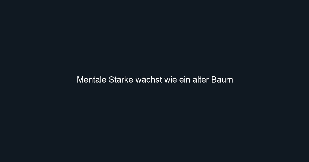 Mentale Stärke wächst wie ein alter Baum