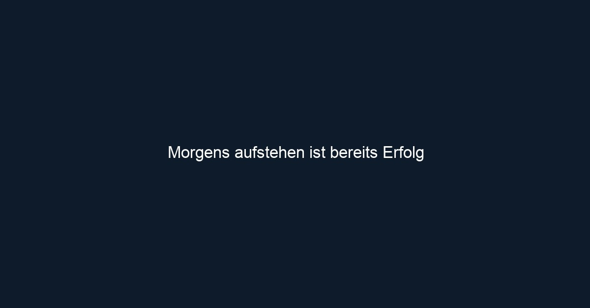 Morgens aufstehen ist bereits Erfolg