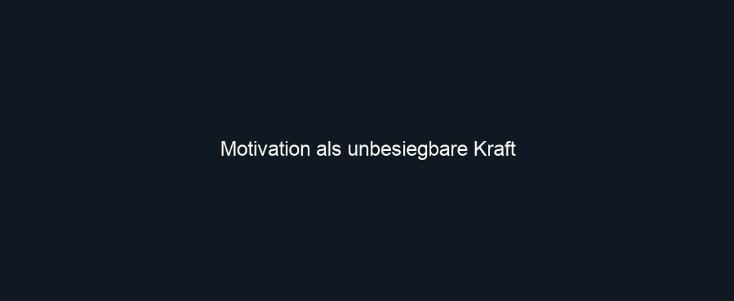 Motivation als unbesiegbare Kraft