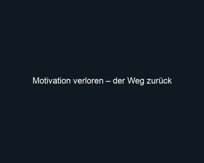 Motivation verloren – der Weg zurück