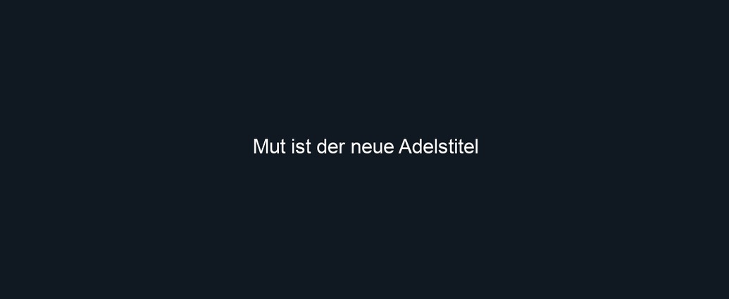 Mut ist der neue Adelstitel