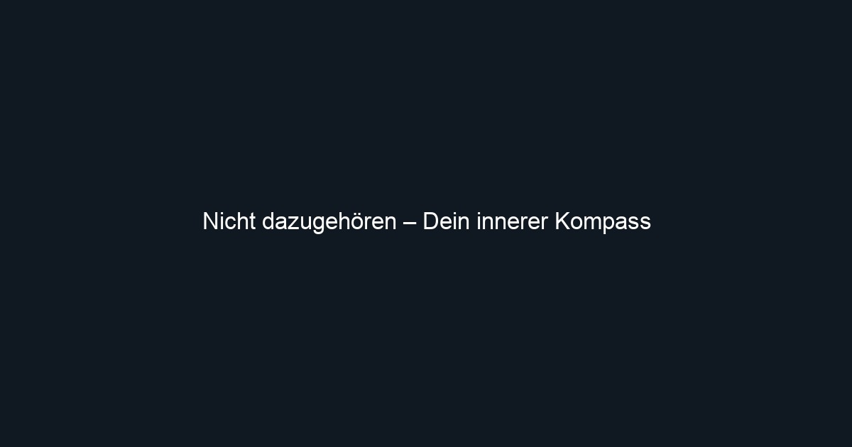 Nicht dazugehören – Dein innerer Kompass
