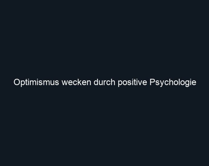 Optimismus wecken durch positive Psychologie