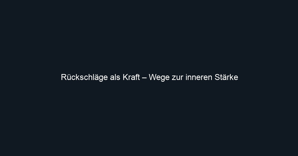 Rückschläge als Kraft – Wege zur inneren Stärke