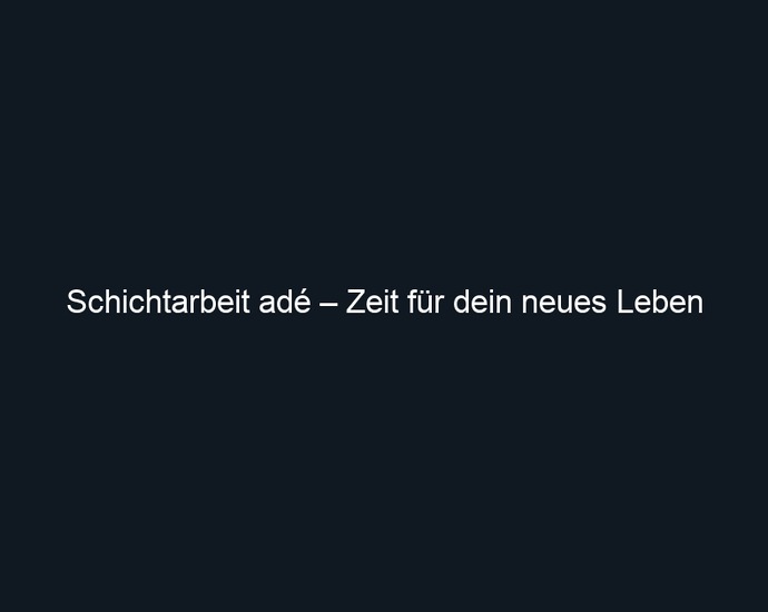 Schichtarbeit adé – Zeit für dein neues Leben