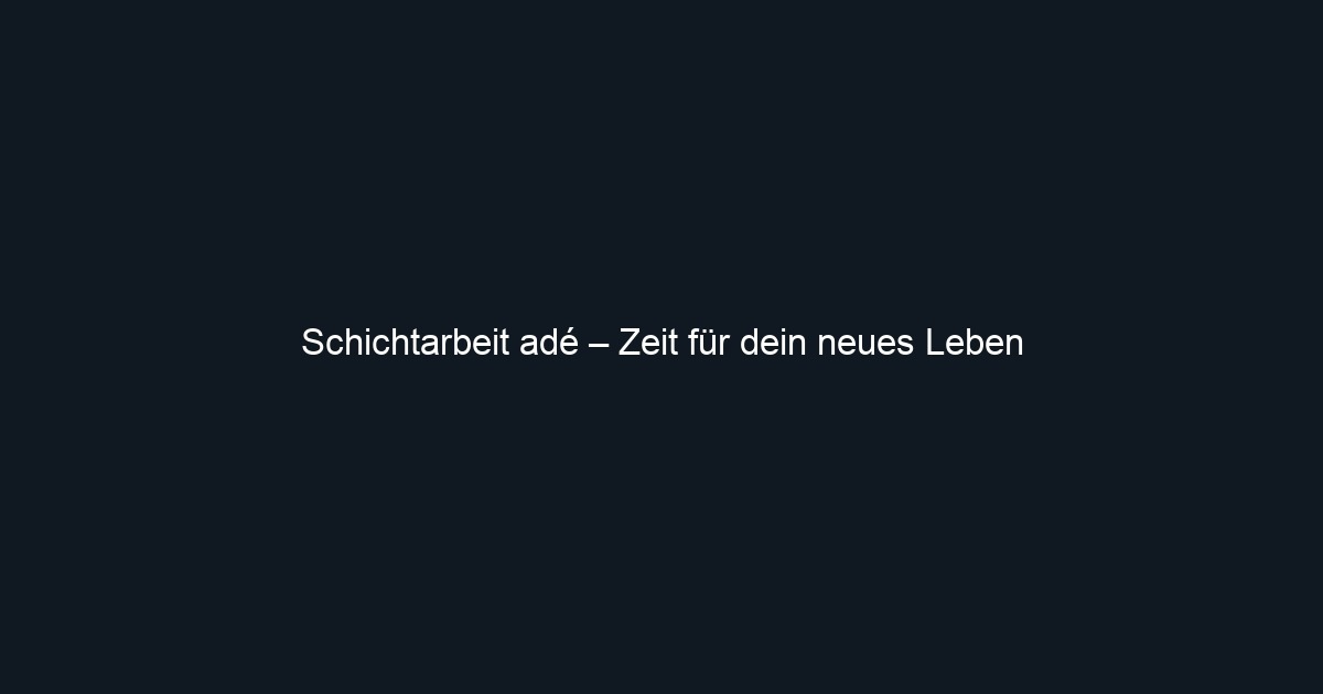 Schichtarbeit adé – Zeit für dein neues Leben