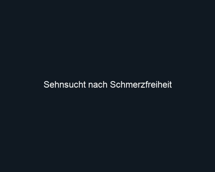 Sehnsucht nach Schmerzfreiheit