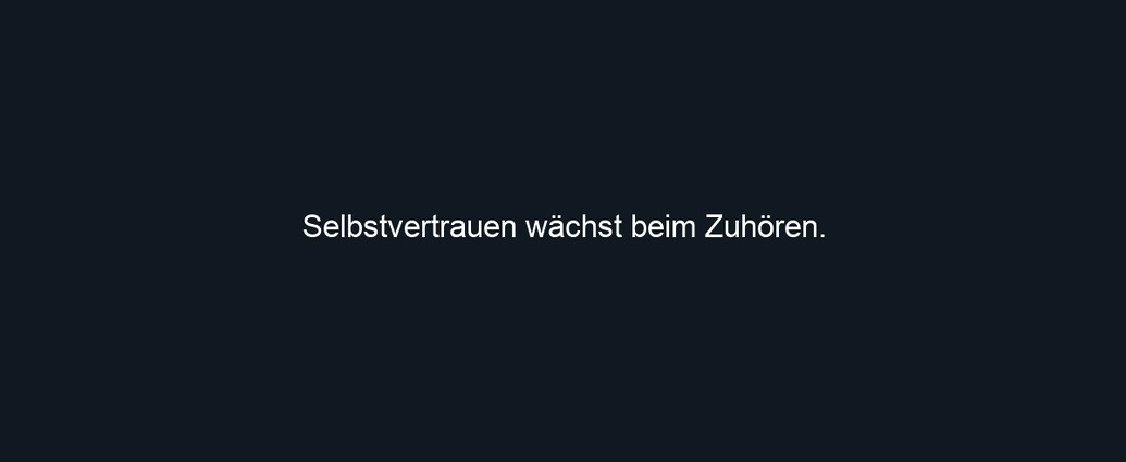 Selbstvertrauen wächst beim Zuhören.