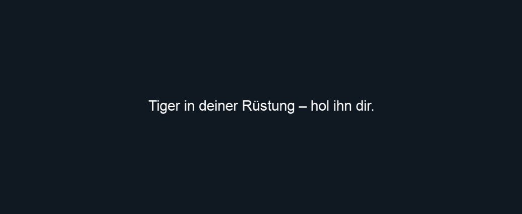 Tiger in deiner Rüstung – hol ihn dir.