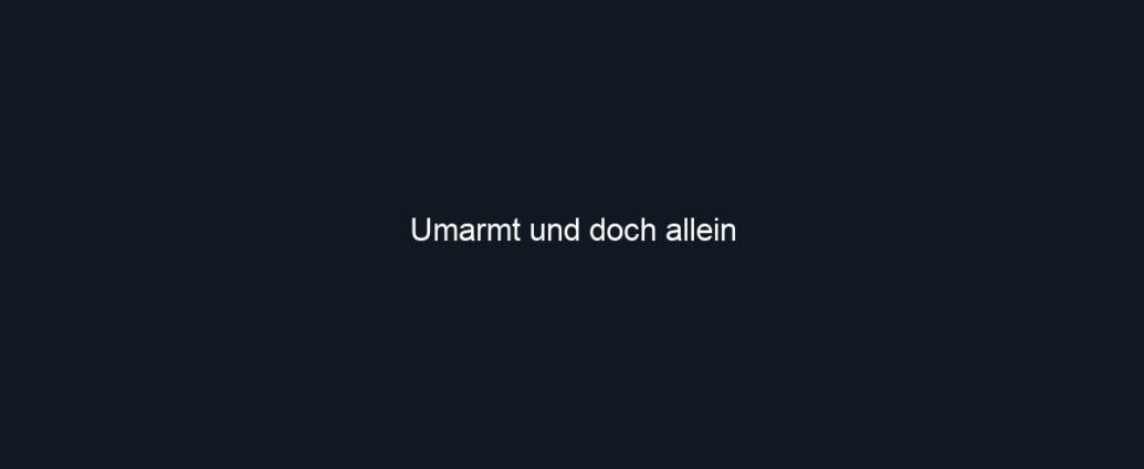Umarmt und doch allein