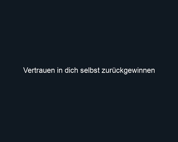 Vertrauen in dich selbst zurückgewinnen