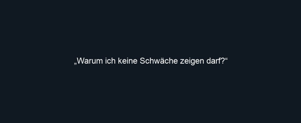 „Warum ich keine Schwäche zeigen darf?“