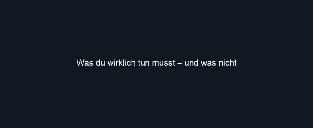 Was du wirklich tun musst – und was nicht