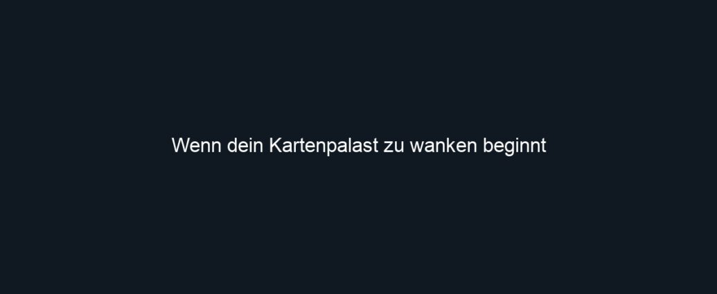 Wenn dein Kartenpalast zu wanken beginnt