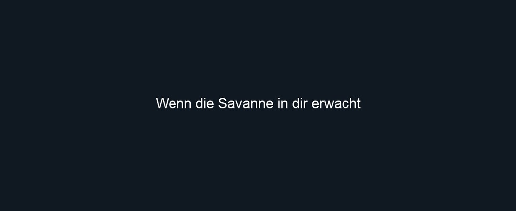 Wenn die Savanne in dir erwacht