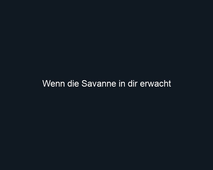 Wenn die Savanne in dir erwacht