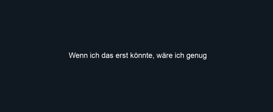 Wenn ich das erst könnte, wäre ich genug