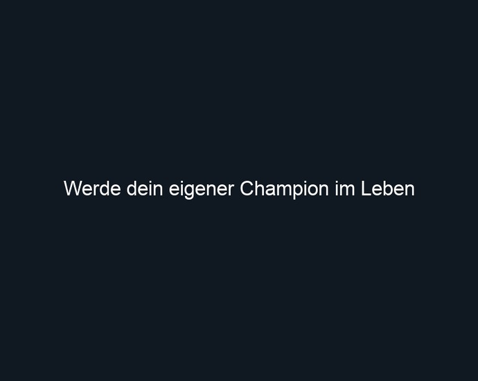 Werde dein eigener Champion im Leben