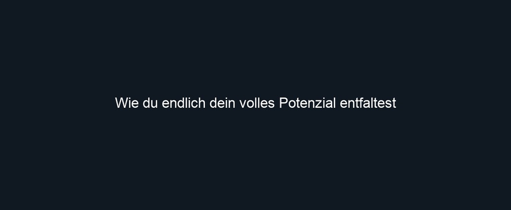 Wie du endlich dein volles Potenzial entfaltest